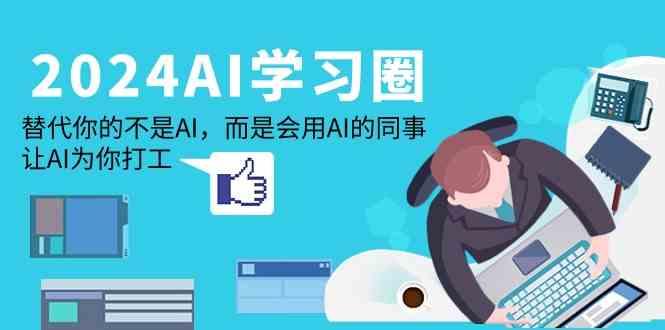 2024AI学习圈：替代你的不是AI，而是会用AI的同事，让AI为你打工-桀创项目掘金社