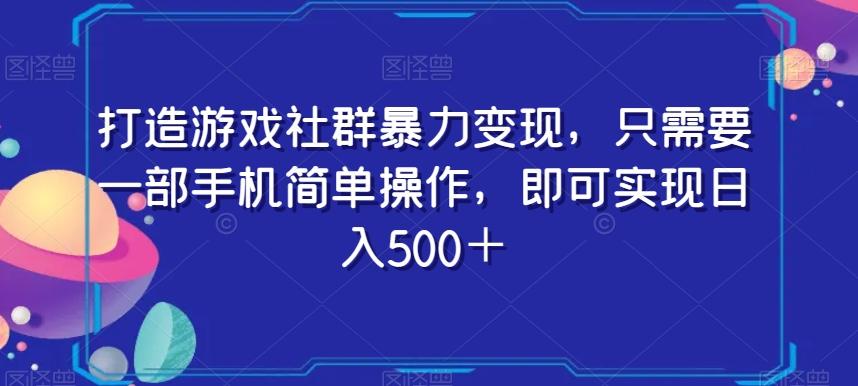 打造游戏社群暴力变现，只需要一部手机简单操作，即可实现日入500＋【揭秘】-桀创项目掘金社