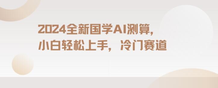 2024国学AI测算，小白轻松上手，长期蓝海项目【揭秘】-桀创项目掘金社