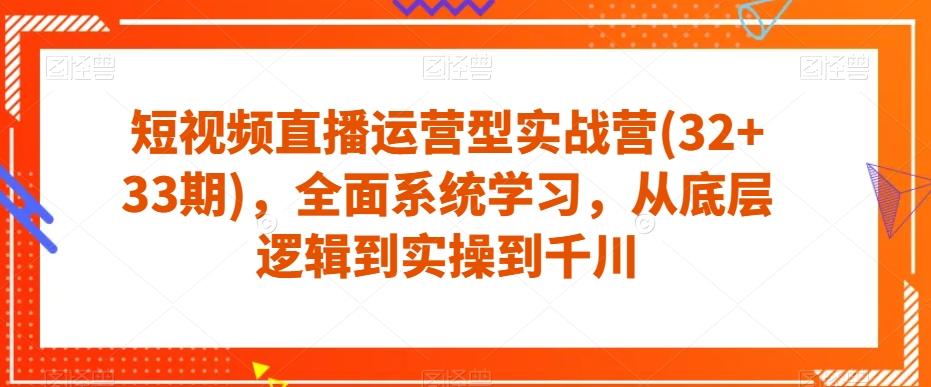 短视频直播运营型实战营(32+33期)，全面系统学习，从底层逻辑到实操到千川-桀创项目掘金社