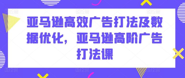 亚马逊高效广告打法及数据优化，亚马逊高阶广告打法课-桀创项目掘金社
