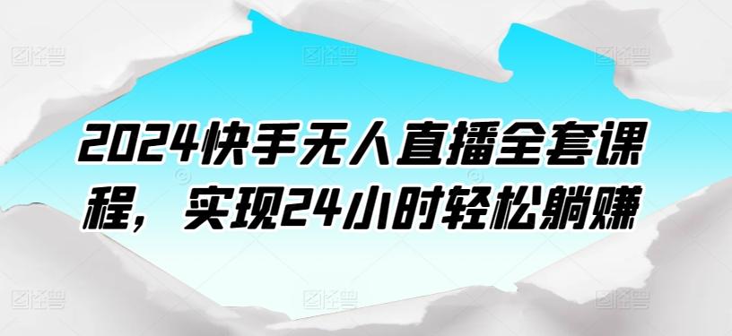 2024快手无人直播全套课程，实现24小时轻松躺赚-桀创项目掘金社