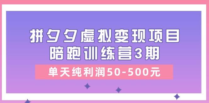 某收费培训《拼夕夕虚拟变现项目陪跑训练营3期》单天纯利润50-500元-桀创项目掘金社