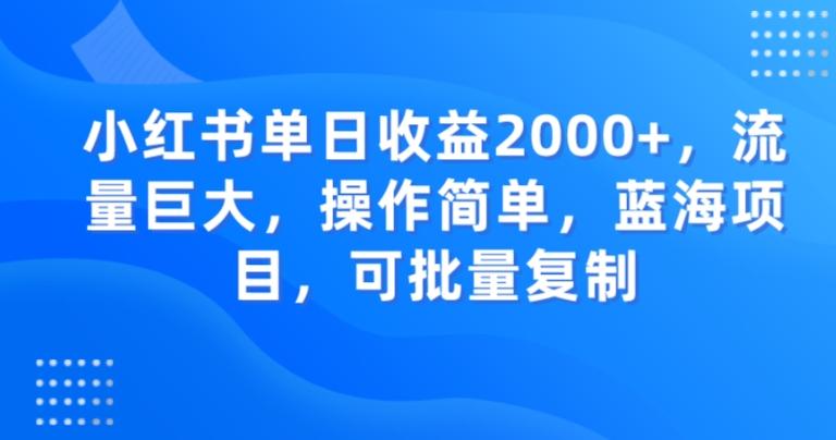小红书单日收益2000+，流量巨大，操作简单，蓝海项目，可批量操作-桀创项目掘金社