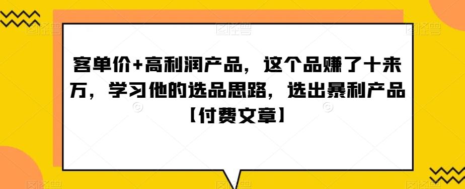 ‮单客‬价+高利润产品，这个品‮了赚‬十来万，‮习学‬他‮选的‬品思路，‮出选‬暴‮产利‬品【付费文章】-桀创项目掘金社