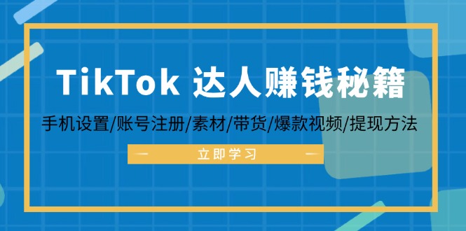 TikTok&达人赚钱秘籍 手机设置/账号注册/素材/带货/爆款视频/提现方法-桀创项目掘金社