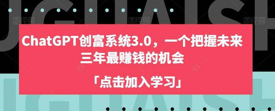 ChatGPT创富系统3.0，一个把握未来三年最赚钱的机会-桀创项目掘金社