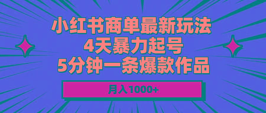 小红书商单最新玩法 4天暴力起号 5分钟一条爆款作品 月入1000+-桀创项目掘金社