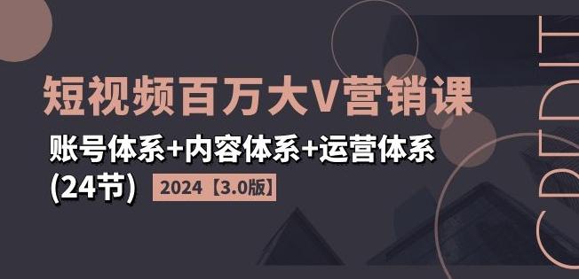 2024短视频百万大V营销课【3.0版】账号体系+内容体系+运营体系(24节)-桀创项目掘金社
