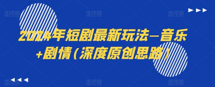 2024年短剧最新玩法—音乐+剧情(深度原创思路)-桀创项目掘金社
