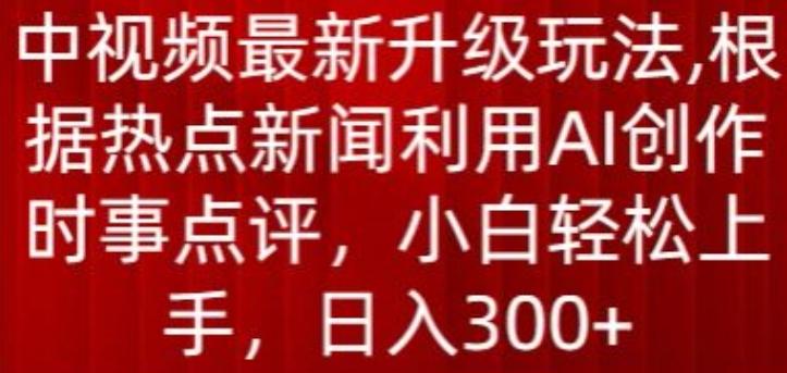 中视频最新升级玩法，根据热点新闻利用AI创作时事点评，日入300+【揭秘】-桀创项目掘金社