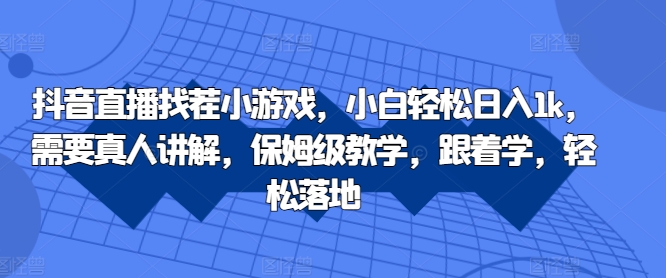 抖音直播找茬小游戏，小白轻松日入1k，需要真人讲解，保姆级教学，跟着学，轻松落地【揭秘】-桀创项目掘金社