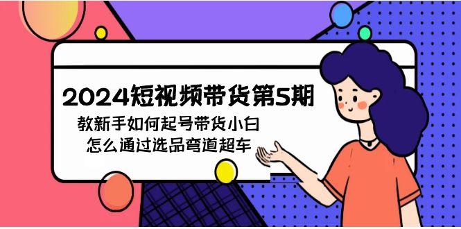 (9844期)2024短视频带货第5期，教新手如何起号，带货小白怎么通过选品弯道超车-桀创项目掘金社