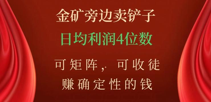 金矿旁边卖铲子，赚确定性的钱，可矩阵，可收徒，日均利润4位数【揭秘】-桀创项目掘金社