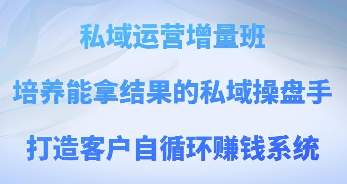 私域运营增量班，培养能拿结果的私域操盘手，打造客户自循环赚钱系统-桀创项目掘金社
