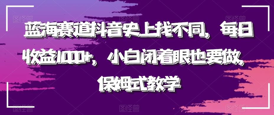 蓝海赛道抖音史上找不同，每日收益1000+，小白闭着眼也要做，保姆式教学-桀创项目掘金社