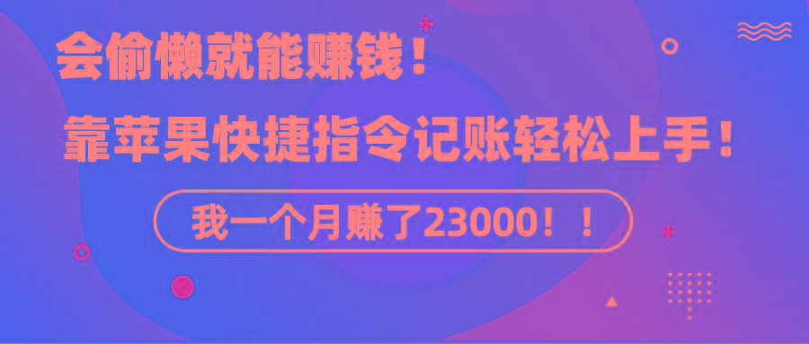 《会偷懒就能赚钱！靠苹果快捷指令自动记账轻松上手，一个月变现23000！》-桀创项目掘金社
