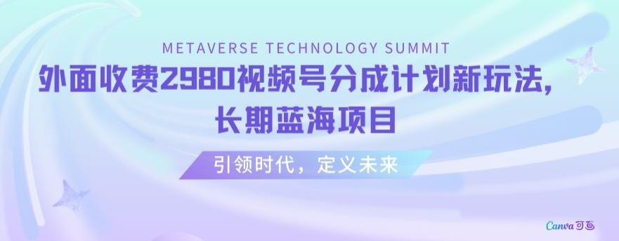 外面收费2980视频号分成计划最新玩法，长期蓝海项目【揭秘】-桀创项目掘金社