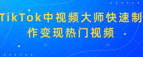 TikTok中视频大师快速制作变现热门视频-桀创项目掘金社