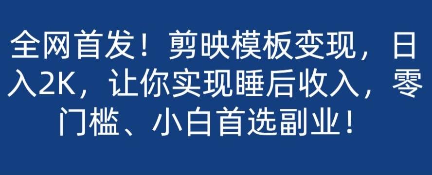 全网首发！剪映模板变现，日入2K，让你实现睡后收入，零门槛、小白首选副业！-桀创项目掘金社