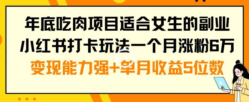 年底吃肉项目适合女生的副业小红书打卡玩法一个月涨粉6万+变现能力强+单月收益5位数【揭秘】-桀创项目掘金社