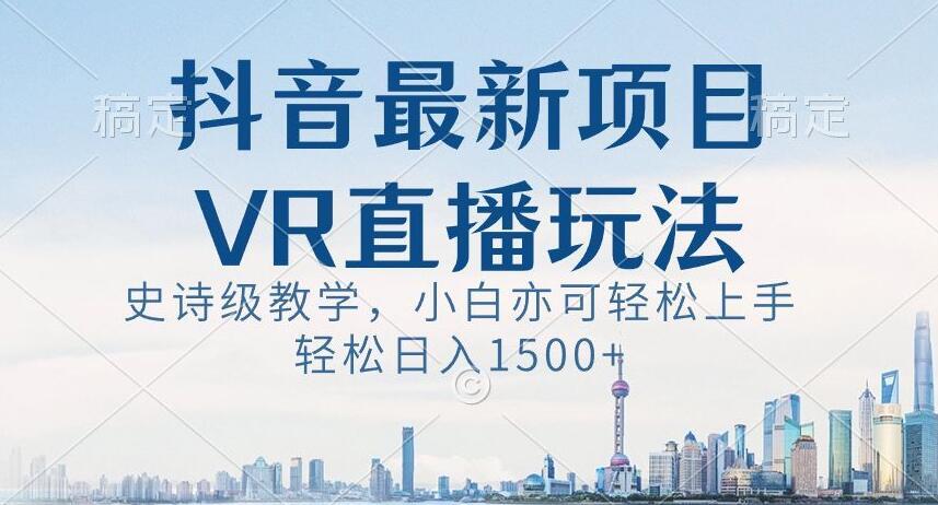 抖音最新VR直播玩法，史诗级教学，小白也可轻松上手轻松日入1500+【揭秘】-桀创项目掘金社