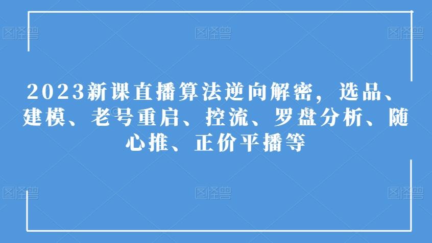 2023新课直播算法逆向解密，选品、建模、老号重启、控流、罗盘分析、随心推、正价平播等-桀创项目掘金社