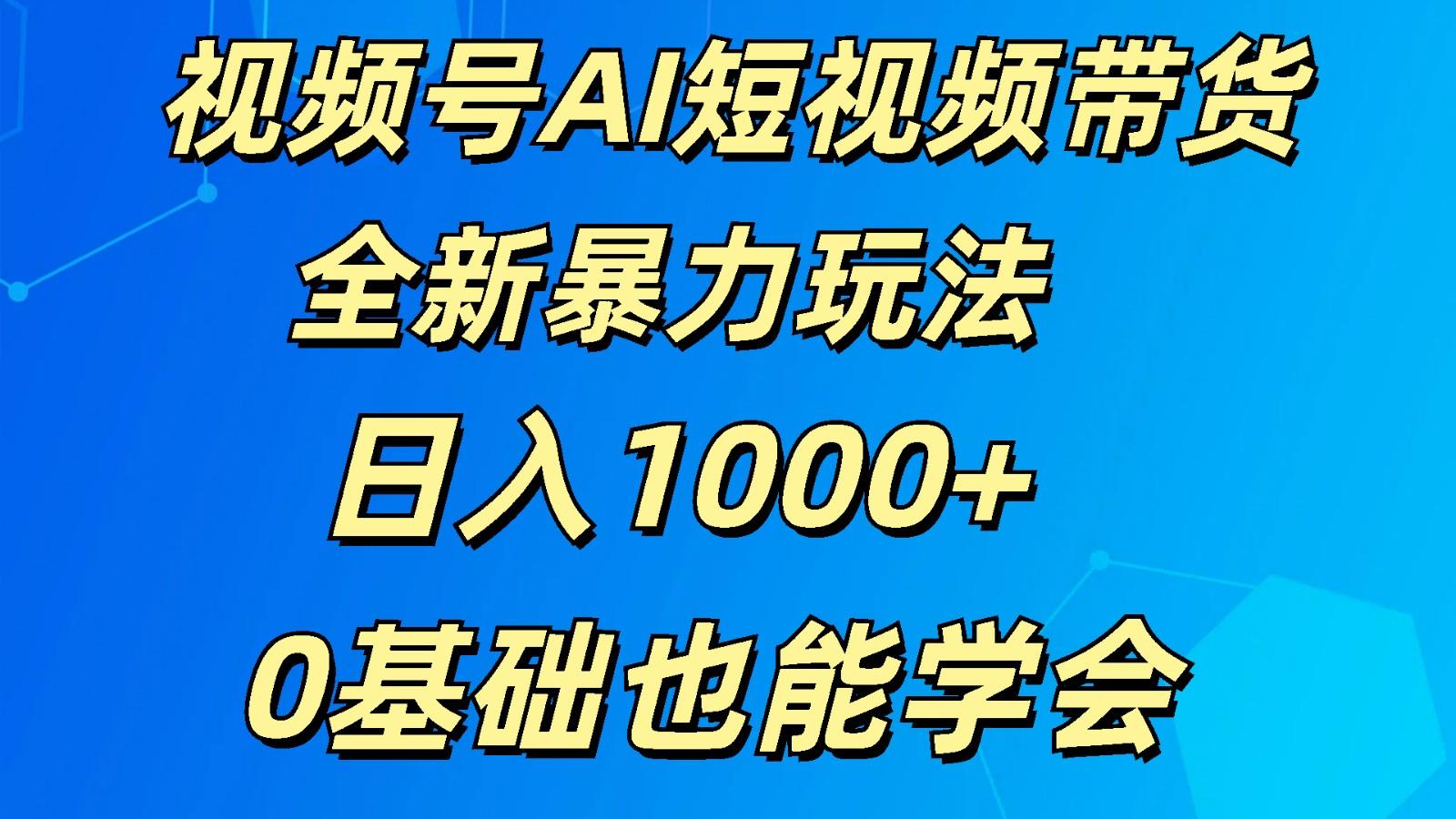 视频号AI短视频带货掘金计划全新暴力玩法 日入1000+ 0基础也能学会-桀创项目掘金社