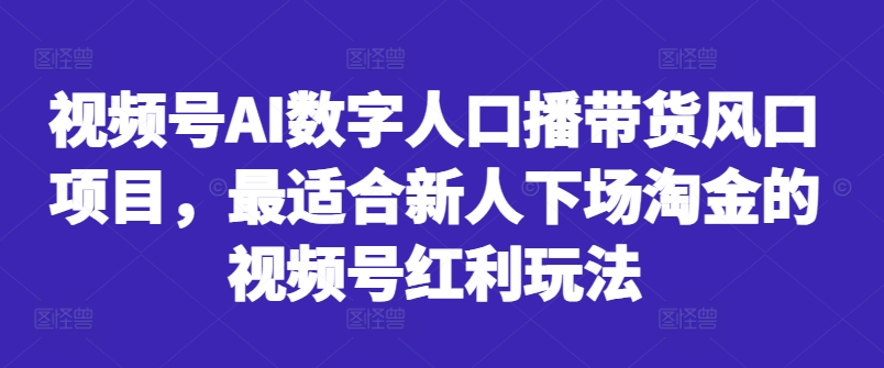 视频号AI数字人口播带货风口项目，最适合新人下场淘金的视频号红利玩法-桀创项目掘金社