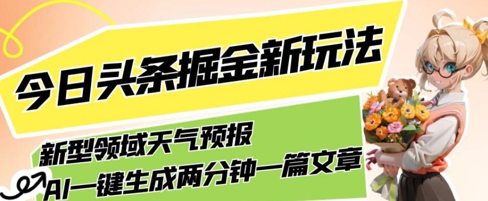 今日头条掘金新玩法，关于新型领域天气预报，AI一键生成两分钟一篇文章，复制粘贴轻松月入5000+-桀创项目掘金社