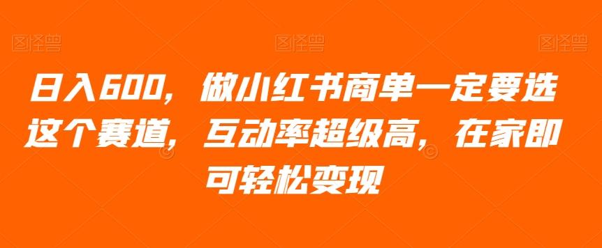 日入600，做小红书商单一定要选这个赛道，互动率超级高，在家即可轻松变现-桀创项目掘金社