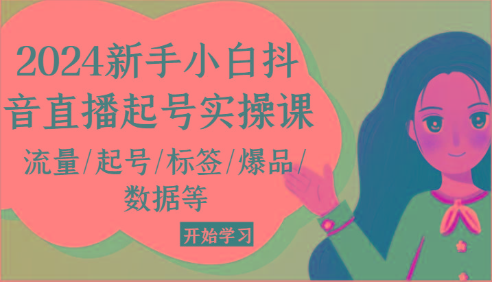2024新手小白抖音直播起号实操课，流量/起号/标签/爆品/数据等-桀创项目掘金社