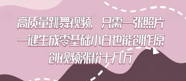 高质量跳舞视频，只需一张照片一键生成零基础小白也能创作原创视频涨粉十几万【揭秘】-桀创项目掘金社