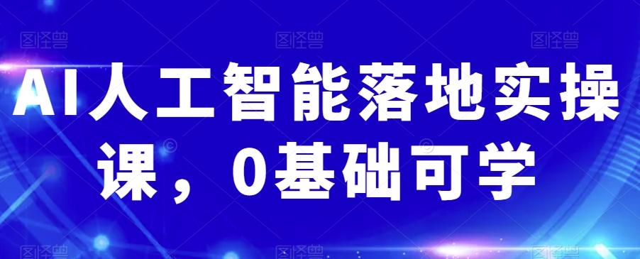 AI人工智能落地实操课，0基础可学-桀创项目掘金社