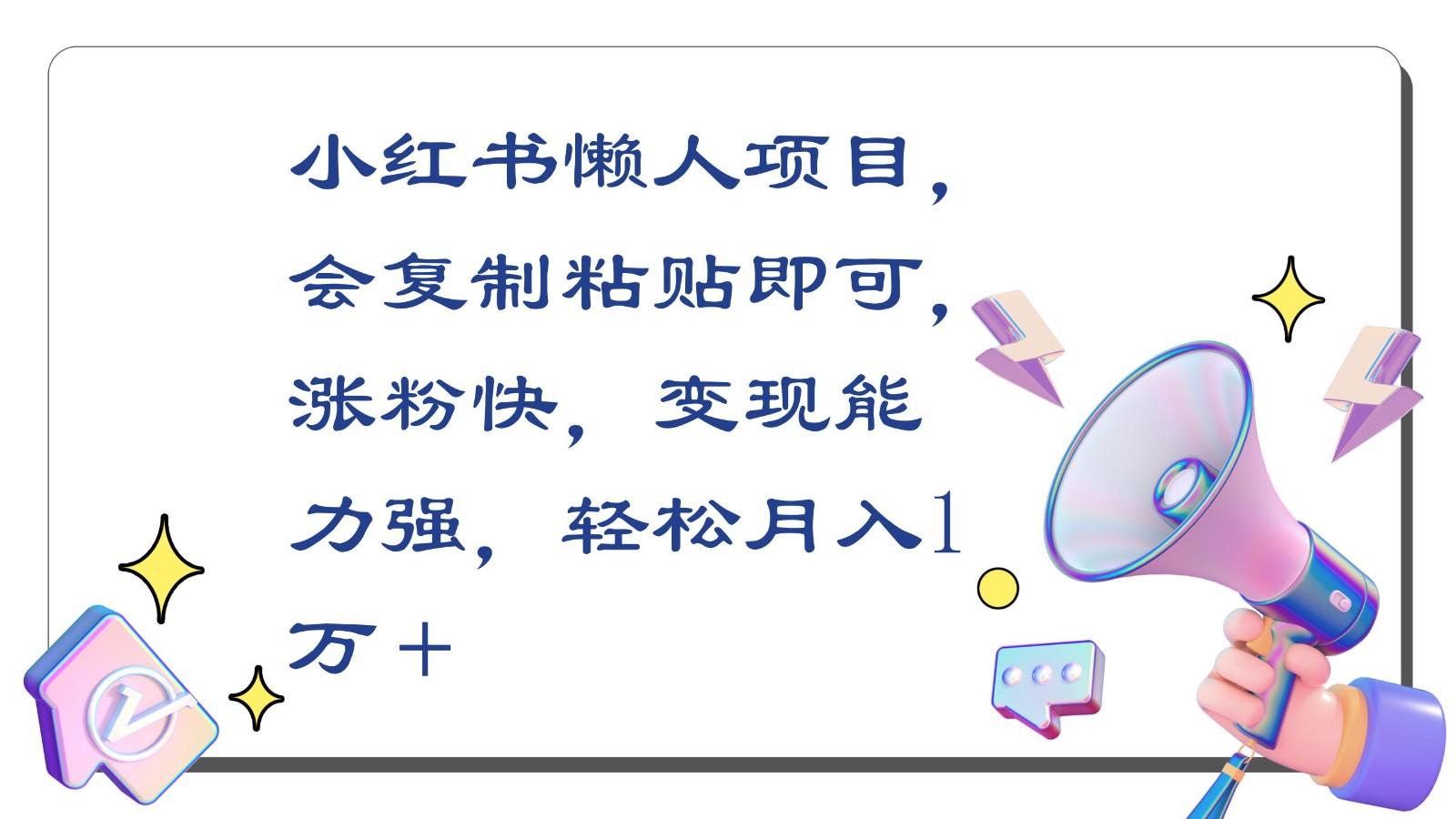 小红书懒人项目，会复制粘贴即可，涨粉快，变现能力强，轻松月入1万＋-桀创项目掘金社