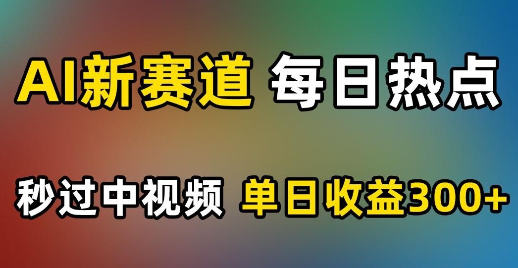 AI新赛道，每日热点，秒过中视频，单日收益300+【揭秘】-桀创项目掘金社