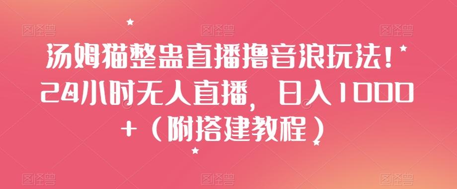 汤姆猫整蛊直播撸音浪玩法！24小时无人直播，日入1000+（附搭建教程）【揭秘】-桀创项目掘金社
