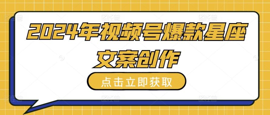 2024年视频号爆款星座文案创作教程【揭秘】-桀创项目掘金社