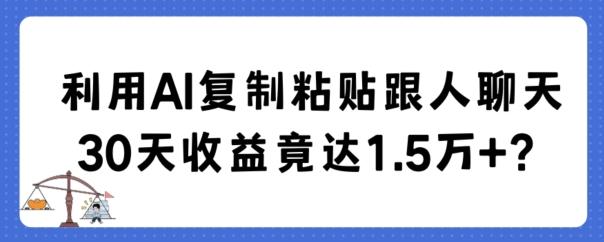 利用AI复制粘贴跟人聊天30天收益竟达1.5万+【揭秘】-桀创项目掘金社