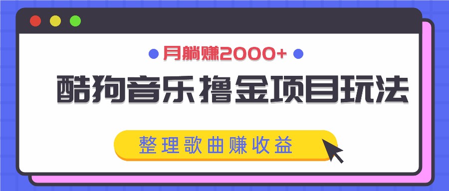 酷狗音乐撸金项目玩法，整理歌曲赚收益，月躺赚2000+-桀创项目掘金社