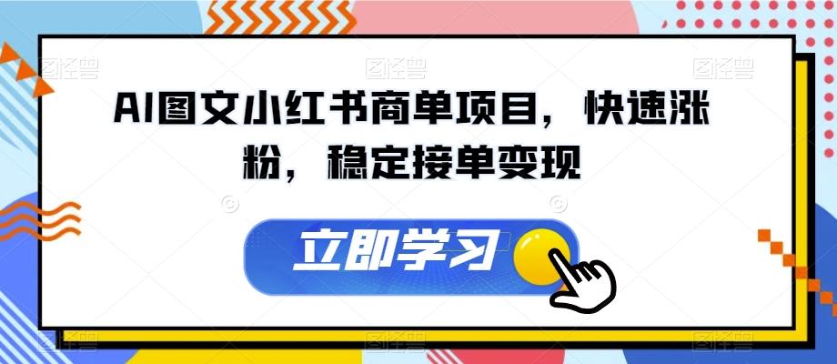AI图文小红书商单项目，快速涨粉，稳定接单变现【揭秘】-桀创项目掘金社
