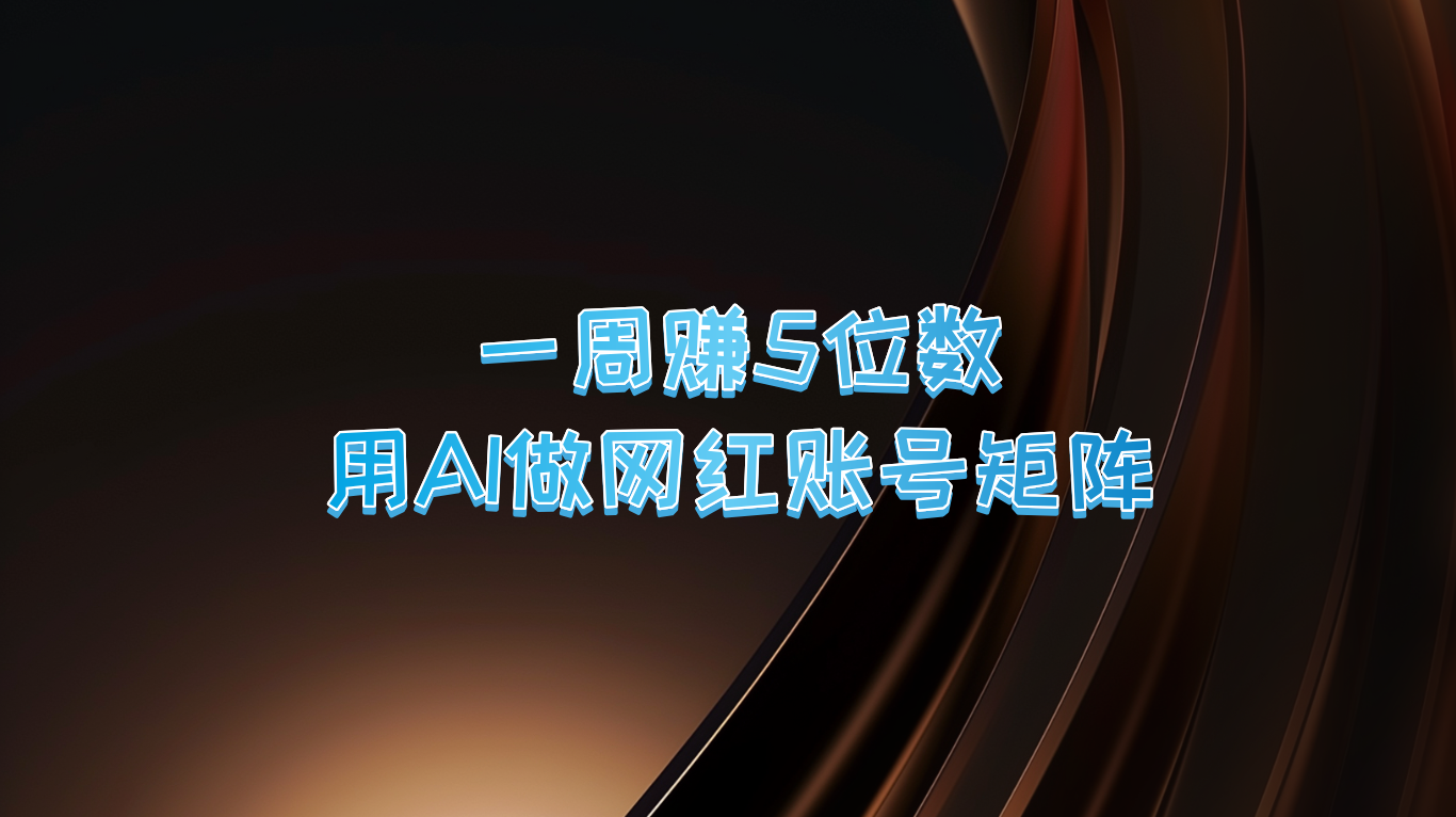 一周赚5位数，用AI做网红账号矩阵，现在的AI功能实在太强大了-桀创项目掘金社