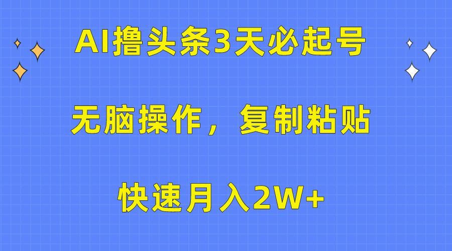 (10043期)AI撸头条3天必起号，无脑操作3分钟1条，复制粘贴快速月入2W+-桀创项目掘金社