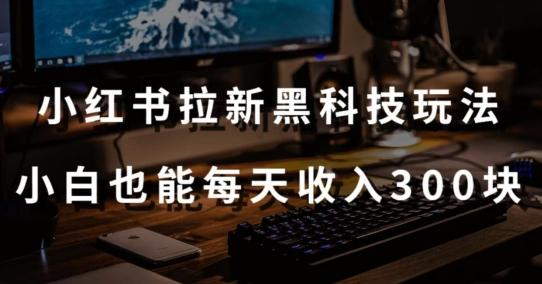 黑科技玩法之：小红书拉新，小白也能日入300元【操作视频教程+黑科技工具】【揭秘】-桀创项目掘金社