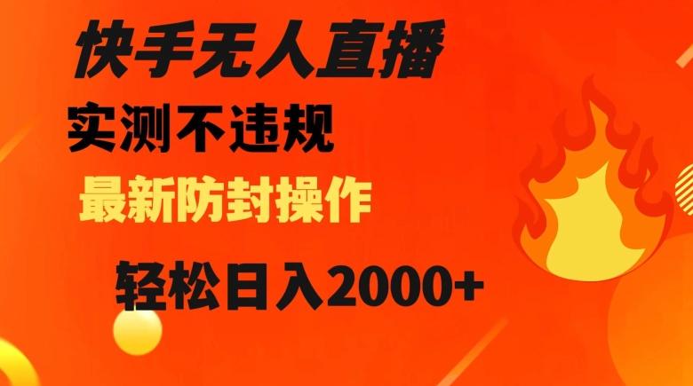 快手无人直播，不违规搭配最新的防封操作，轻松日入2000+【揭秘】-桀创项目掘金社