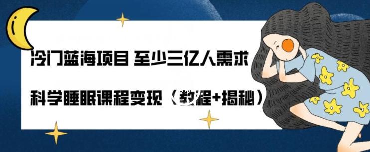 冷门蓝海项目至少三亿人需求科学睡眠课程变现（教程+揭秘）-桀创项目掘金社