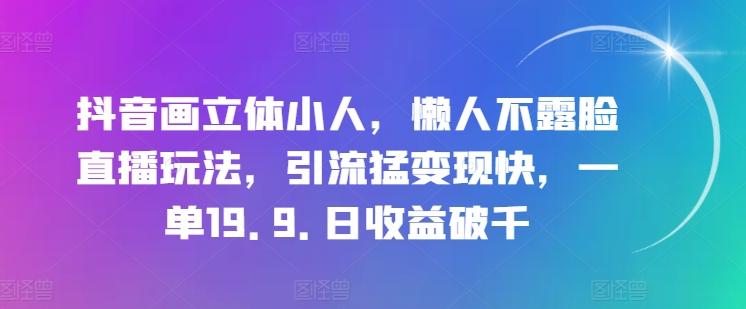 抖音画立体小人，懒人不露脸直播玩法，引流猛变现快，一单19.9.日收益破千【揭秘】-桀创项目掘金社