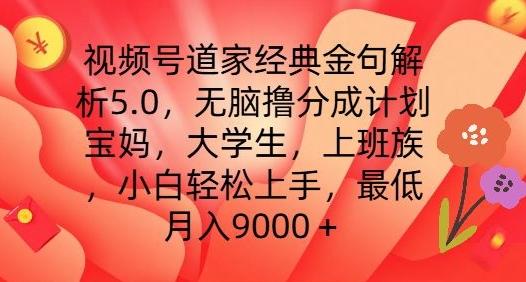 视频号道家经典金句解析5.0.无脑撸分成计划，小白轻松上手，最低月入9000+【揭秘】-桀创项目掘金社