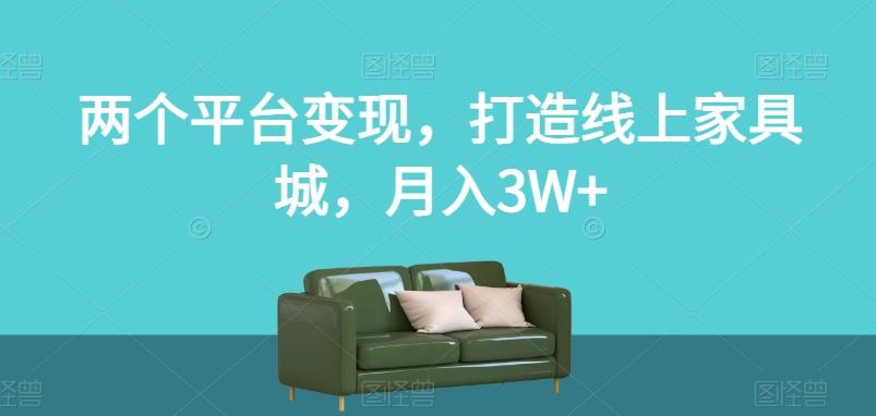 两个平台变现，打造线上家具城，月入3W+【揭秘】-桀创项目掘金社
