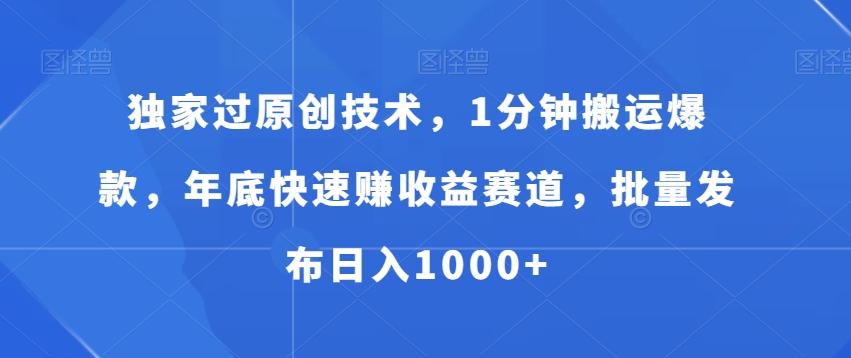 独家过原创技术，1分钟搬运爆款，年底快速赚收益赛道，批量发布日入1000+【揭秘】-桀创项目掘金社